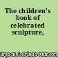 The children's book of celebrated sculpture,