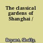 The classical gardens of Shanghai /