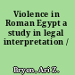 Violence in Roman Egypt a study in legal interpretation /