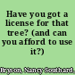 Have you got a license for that tree? (and can you afford to use it?) /