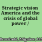 Strategic vision America and the crisis of global power /