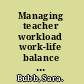 Managing teacher workload work-life balance and well-being /