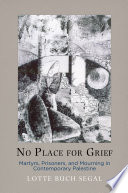 No place for grief : martyrs, prisoners, and mourning in contemporary Palestine /