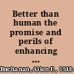 Better than human the promise and perils of enhancing ourselves /