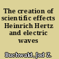 The creation of scientific effects Heinrich Hertz and electric waves /