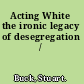 Acting White the ironic legacy of desegregation /