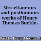 Miscellaneous and posthumous works of Henry Thomas Buckle.