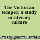The Victorian temper, a study in literary culture