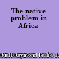 The native problem in Africa