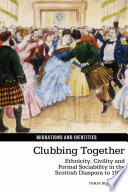 Clubbing together : ethnicity, civility and formal sociability in the Scottish diaspora to 1930 /