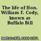 The life of Hon. William F. Cody, known as Buffalo Bill