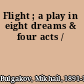 Flight ; a play in eight dreams & four acts /