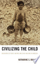 Civilizing the child : discourses of race, nation, and child welfare in America /