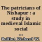 The patricians of Nishapur : a study in medieval Islamic social history /