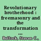 Revolutionary brotherhood : freemasonry and the transformation of the American Social Order, 1730-1840 /