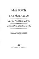 May you be the mother of a hundred sons : a journey among the women of India /