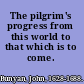 The pilgrim's progress from this world to that which is to come.