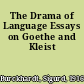 The Drama of Language Essays on Goethe and Kleist