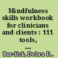 Mindfulness skills workbook for clinicians and clients : 111 tools, techniques, activities & worksheets /