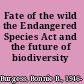 Fate of the wild the Endangered Species Act and the future of biodiversity /