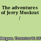 The adventures of Jerry Muskrat /