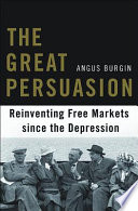 The great persuasion reinventing free markets since the Depression /