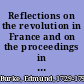 Reflections on the revolution in France and on the proceedings in certain societies in London relative to that event in a letter intended to have been sent to a gentleman in Paris