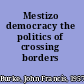 Mestizo democracy the politics of crossing borders /