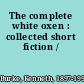 The complete white oxen : collected short fiction /