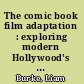 The comic book film adaptation : exploring modern Hollywood's leading genre /