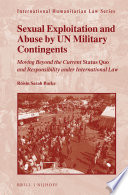 Sexual exploitation and abuse by UN military contingents : moving beyond the current "status quo" and responsibility under international law /