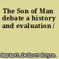 The Son of Man debate a history and evaluation /