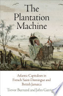 The plantation machine  : Atlantic capitalism in French Saint-Domingue and British Jamaica /