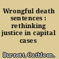 Wrongful death sentences : rethinking justice in capital cases /