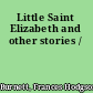 Little Saint Elizabeth and other stories /