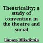 Theatricality; a study of convention in the theatre and social life