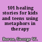 101 healing stories for kids and teens using metaphors in therapy /