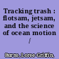 Tracking trash : flotsam, jetsam, and the science of ocean motion /