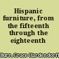 Hispanic furniture, from the fifteenth through the eighteenth century.