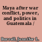 Maya after war conflict, power, and politics in Guatemala /