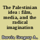 The Palestinian idea : film, media, and the radical imagination /