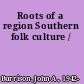 Roots of a region Southern folk culture /