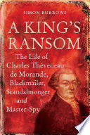 A king's ransom : the life of Charles Théveneau de Morande, blackmailer, scandalmonger & master-spy /