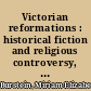 Victorian reformations : historical fiction and religious controversy, 1820-1900 /