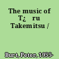 The music of T¿џru Takemitsu /