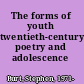 The forms of youth twentieth-century poetry and adolescence /