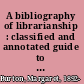 A bibliography of librarianship : classified and annotated guide to the library literature of the world (excluding Slavonic and oriental languages) /