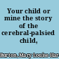 Your child or mine the story of the cerebral-palsied child,