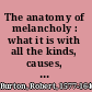 The anatomy of melancholy : what it is with all the kinds, causes, symptoms, prognostics, & several cures of it : in three partitions, with their several sections, members & subsections philosophically, medicinally, historically opened & cut up /
