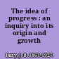 The idea of progress : an inquiry into its origin and growth /